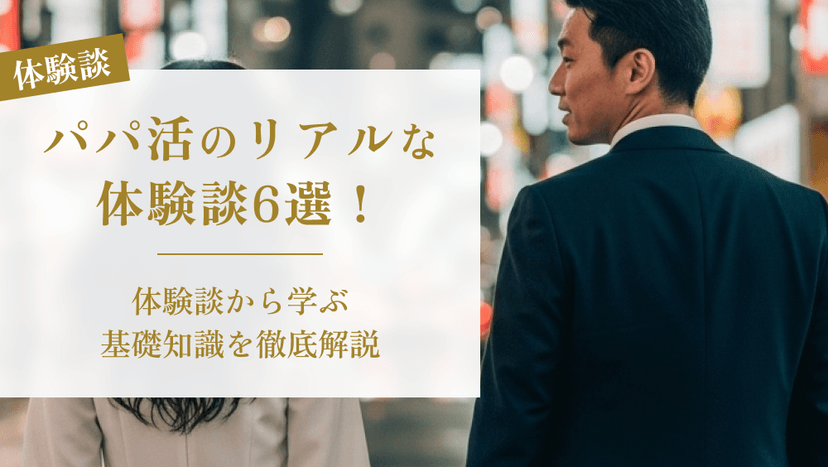 パパ活のリアルな体験談6選！体験談から学ぶ基礎知識を徹底解説