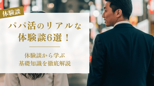 パパ活のリアルな体験談6選！体験談から学ぶ基礎知識を徹底解説