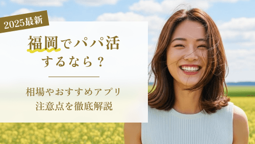 【最新版】福岡でパパ活するなら？相場やおすすめアプリ・注意点を徹底解説