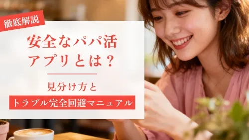 安全なパパ活アプリとは？｜見分け方とトラブル完全回避マニュアル