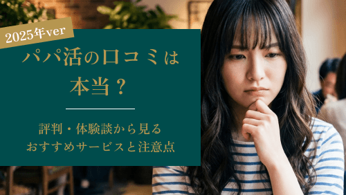 パパ活の口コミは本当?評判・体験談から見るおすすめサービスと注意点【2025年版】